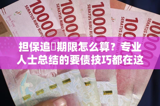 济南担保追償期限怎么算？专业人士总结的要债技巧都在这里了