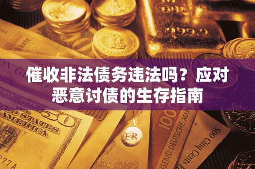济南催收非法债务违法吗？应对恶意讨债的生存指南