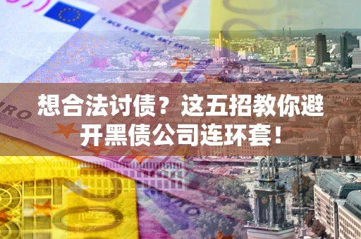 济南想合法讨债？这五招教你避开黑债公司连环套！