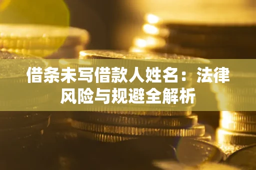 济南借条未写借款人姓名：法律风险与规避全解析