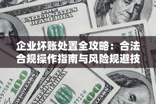 济南企业坏账处置全攻略：合法合规操作指南与风险规避技巧解析