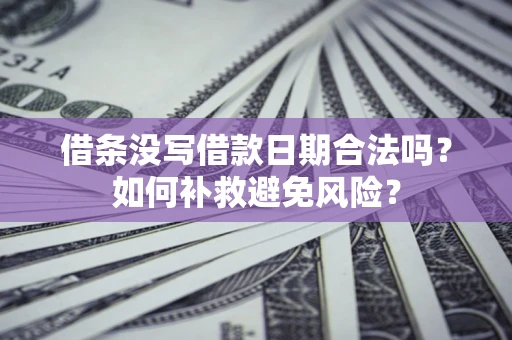 济南借条没写借款日期合法吗？如何补救避免风险？