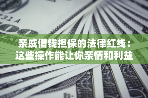 济南亲戚借钱担保的法律红线：这些操作能让你亲情和利益两不误