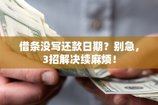 济南借条没写还款日期？别急，3招解决续麻烦！