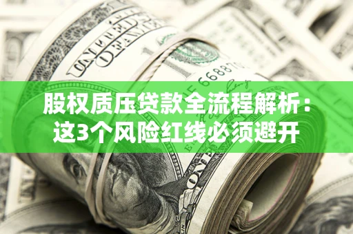 济南股权质压贷款全流程解析：这3个风险红线必须避开