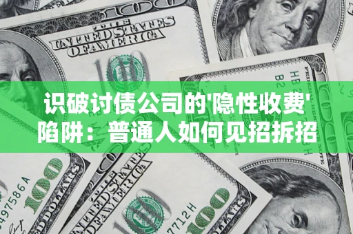 济南识破讨债公司的'隐性收费'陷阱：普通人如何见招拆招？