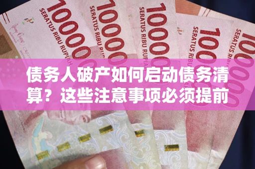 济南债务人破产如何启动债务清算？这些注意事项必须提前知道