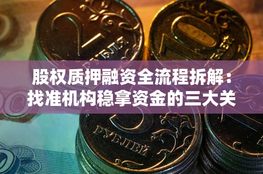 济南股权质押融资全流程拆解：找准机构稳拿资金的三大关键
