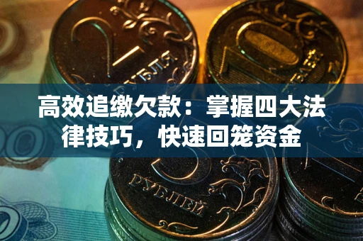 济南高效追缴欠款：掌握四大法律技巧，快速回笼资金