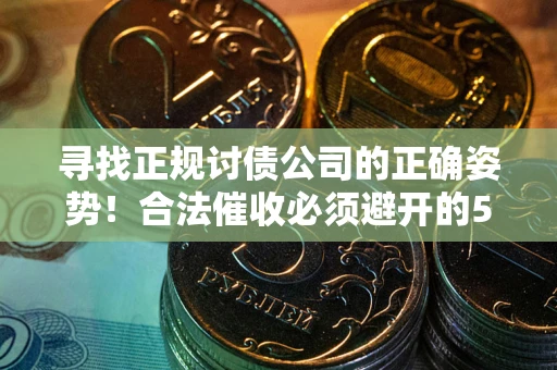 济南寻找正规讨债公司的正确姿势！合法催收必须避开的5大雷区