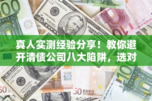 济南真人实测经验分享！教你避开清债公司八大陷阱，选对机构少走十年弯路