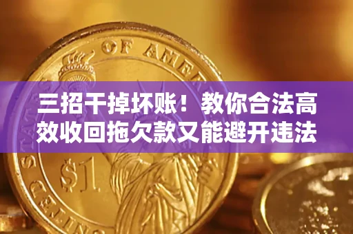 济南三招干掉坏账！教你合法高效收回拖欠款又能避开违法雷区