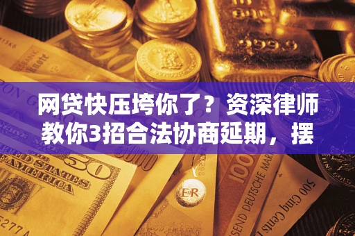 济南网贷快压垮你了？资深律师教你3招合法协商延期，摆脱暴力催收！