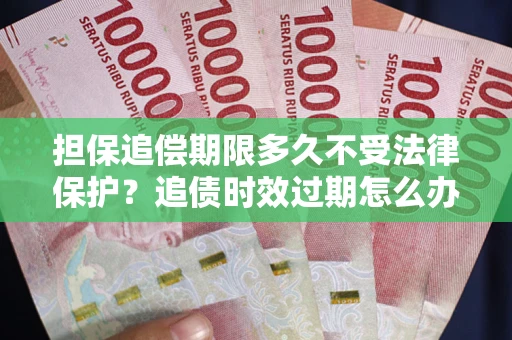 济南担保追偿期限多久不受法律保护？追债时效过期怎么办？