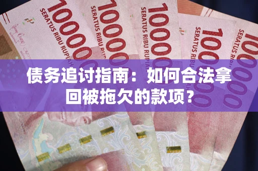 济南债务追讨指南：如何合法拿回被拖欠的款项？
