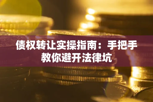 济南债权转让实操指南：手把手教你避开法律坑