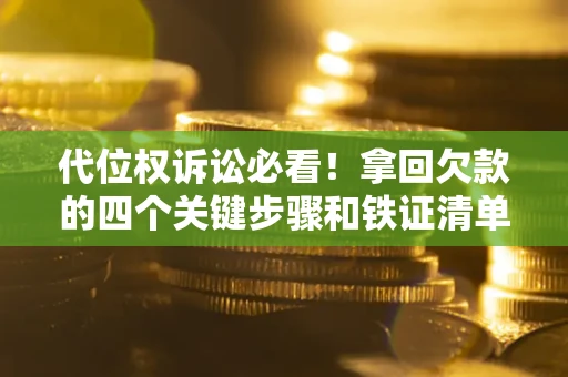 济南代位权诉讼必看!拿回欠款的四个关键步骤和铁证清单 济南代位权诉讼必看!拿回欠款的四个关键步骤和铁证清单