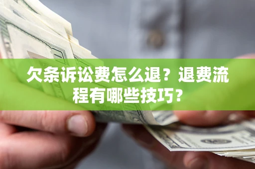 济南欠条诉讼费怎么退？退费流程有哪些技巧？