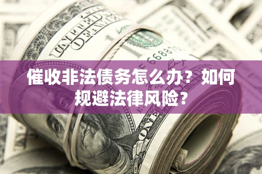 济南催收非法债务怎么办？如何规避法律风险？