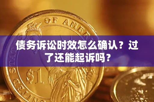 济南债务诉讼时效怎么确认？过了还能起诉吗？