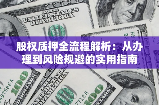 济南股权质押全流程解析：从办理到风险规避的实用指南