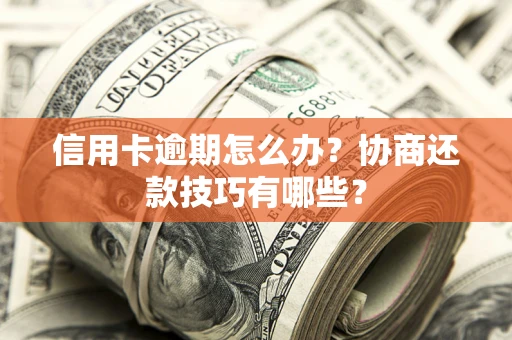 济南信用卡逾期怎么办？协商还款技巧有哪些？