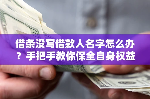 济南借条没写借款人名字怎么办？手把手教你保全自身权益