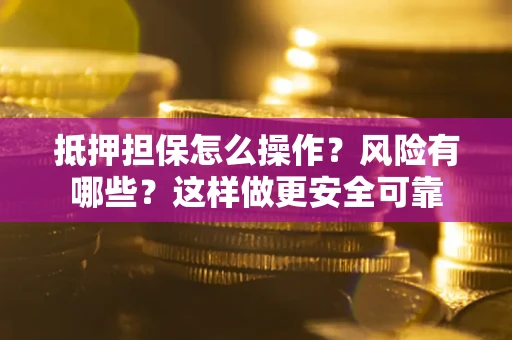 济南抵押担保怎么操作？风险有哪些？这样做更安全可靠