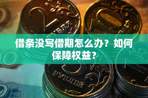 济南借条没写借期怎么办？如何保障权益？