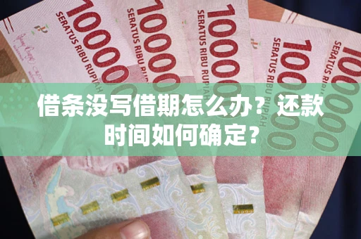 济南借条没写借期怎么办？还款时间如何确定？