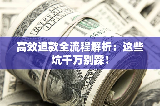 济南高效追款全流程解析：这些坑千万别踩！