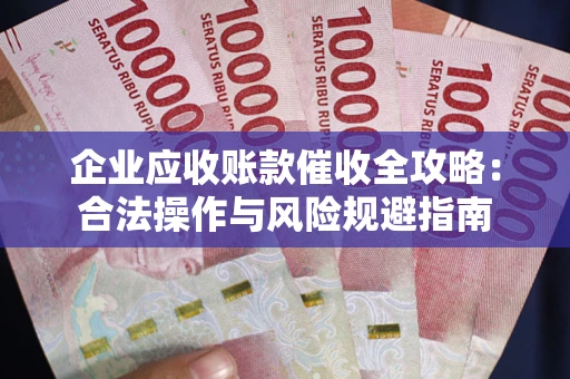 济南企业应收账款催收全攻略：合法操作与风险规避指南