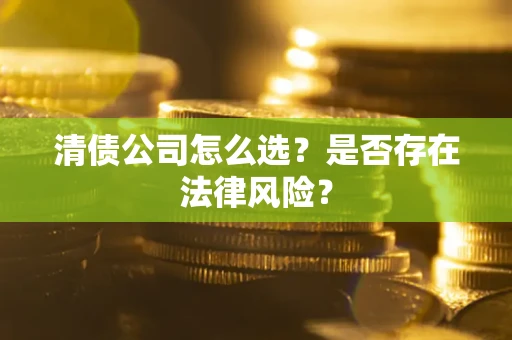 济南清债公司怎么选？是否存在法律风险？