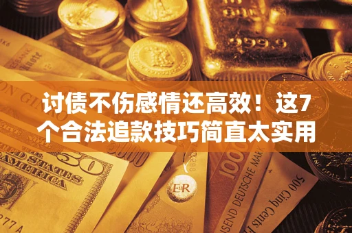 济南讨债不伤感情还高效！这7个合法追款技巧简直太实用