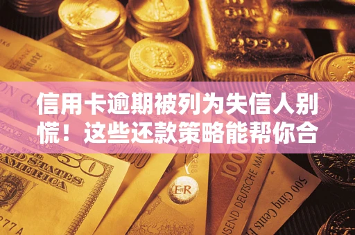 济南信用卡逾期被列为失信人别慌！这些还款策略能帮你合法止损