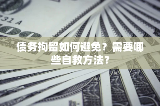 济南债务拘留如何避免？需要哪些自救方法？