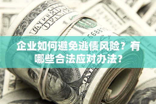 济南企业如何避免逃债风险？有哪些合法应对办法？