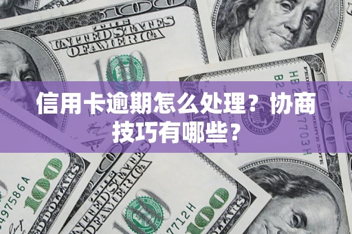 济南信用卡逾期怎么处理？协商技巧有哪些？