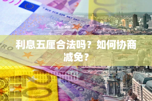 济南利息五厘合法吗？如何协商减免？