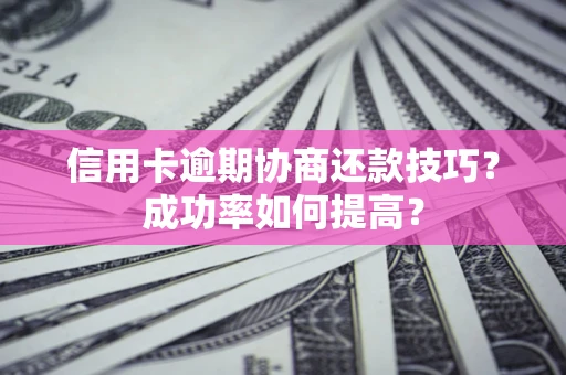 济南信用卡逾期协商还款技巧？成功率如何提高？