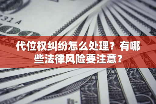 济南代位权纠纷怎么处理？有哪些法律风险要注意？