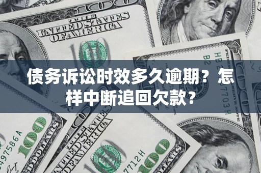 济南债务诉讼时效多久逾期？怎样中断追回欠款？