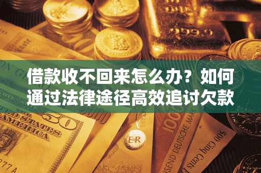济南借款收不回来怎么办?如何通过法律途径高效追讨欠款? 济南借款收不回来怎么办?如何通过法律途径高效追讨欠款?