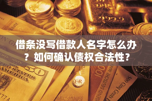 济南借条没写借款人名字怎么办？如何确认债权合法性？