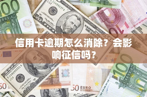 济南信用卡逾期怎么消除？会影响征信吗？