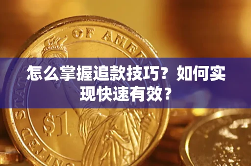 济南怎么掌握追款技巧？如何实现快速有效？