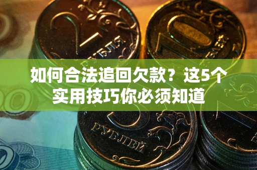 济南如何合法追回欠款？这5个实用技巧你必须知道