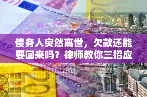 济南债务人突然离世，欠款还能要回来吗？律师教你三招应对