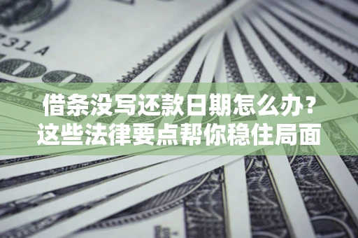 济南借条没写还款日期怎么办？这些法律要点帮你稳住局面