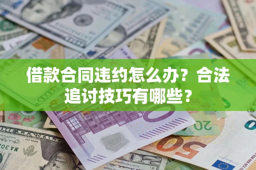济南借款合同违约怎么办？合法追讨技巧有哪些？